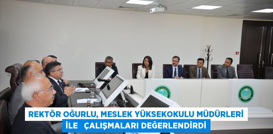 REKTÖR OĞURLU, MESLEK YÜKSEKOKULU MÜDÜRLERİ İLE   ÇALIŞMALARI DEĞERLENDİRDİ