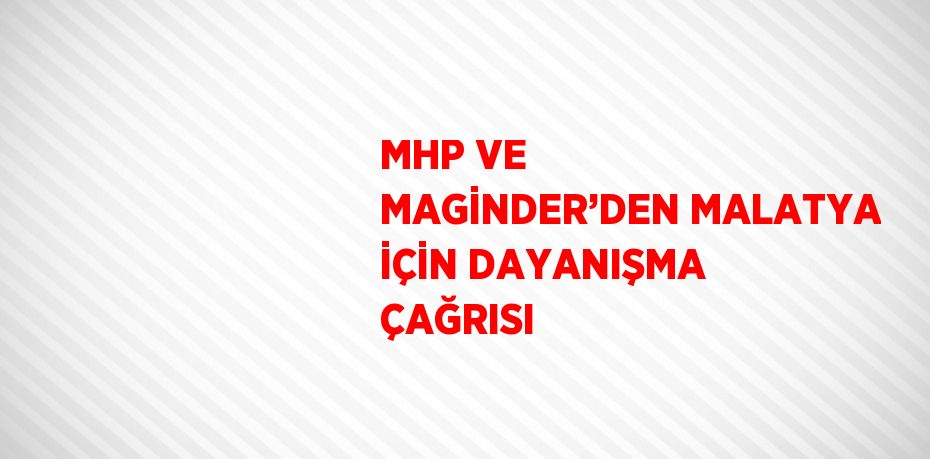 MHP VE MAGİNDER’DEN MALATYA İÇİN DAYANIŞMA ÇAĞRISI