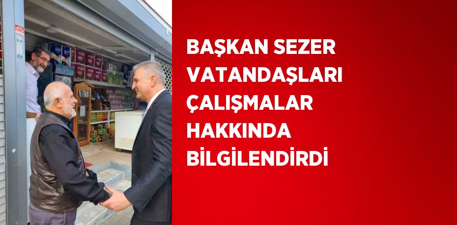 BAŞKAN SEZER VATANDAŞLARI ÇALIŞMALAR HAKKINDA BİLGİLENDİRDİ