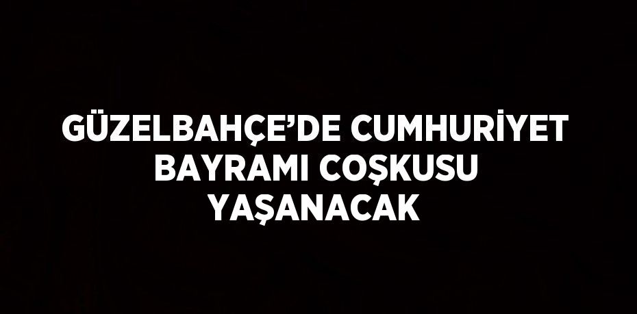 GÜZELBAHÇE’DE CUMHURİYET BAYRAMI COŞKUSU YAŞANACAK