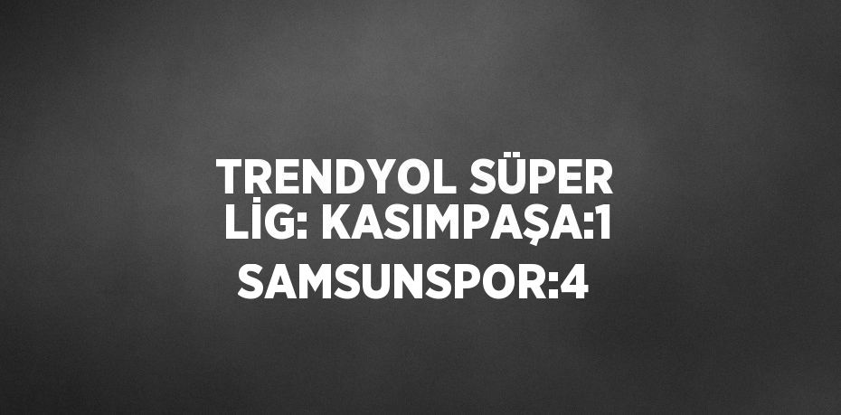 TRENDYOL SÜPER LİG: KASIMPAŞA:1 SAMSUNSPOR:4