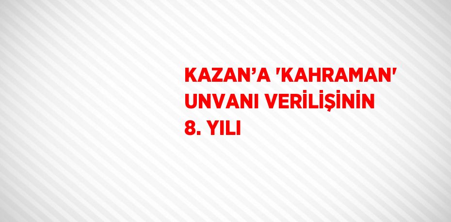 KAZAN’A 'KAHRAMAN' UNVANI VERİLİŞİNİN 8. YILI