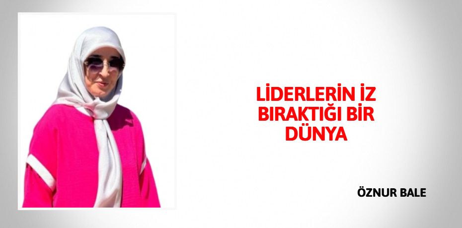 LİDERLERİN İZ BIRAKTIĞI BİR DÜNYA