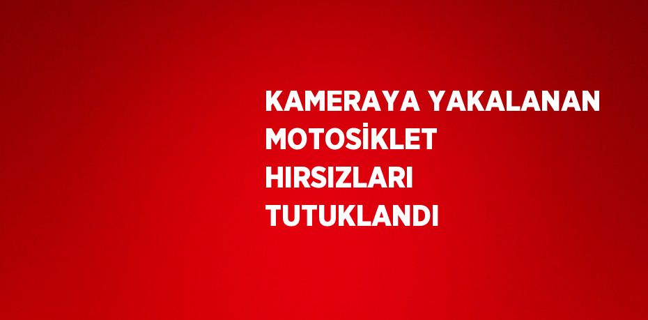 KAMERAYA YAKALANAN MOTOSİKLET HIRSIZLARI TUTUKLANDI