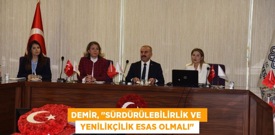 DEMİR, "SÜRDÜRÜLEBİLİRLİK VE   YENİLİKÇİLİK ESAS OLMALI"