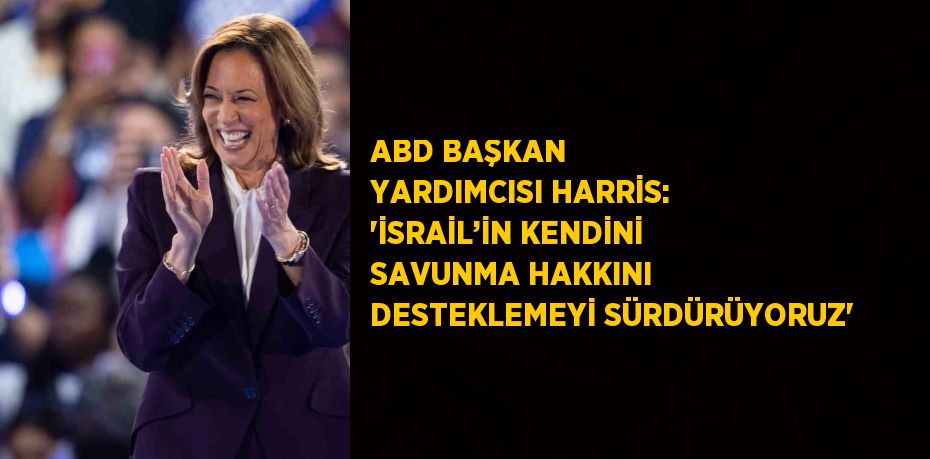 ABD BAŞKAN YARDIMCISI HARRİS: 'İSRAİL’İN KENDİNİ SAVUNMA HAKKINI DESTEKLEMEYİ SÜRDÜRÜYORUZ'