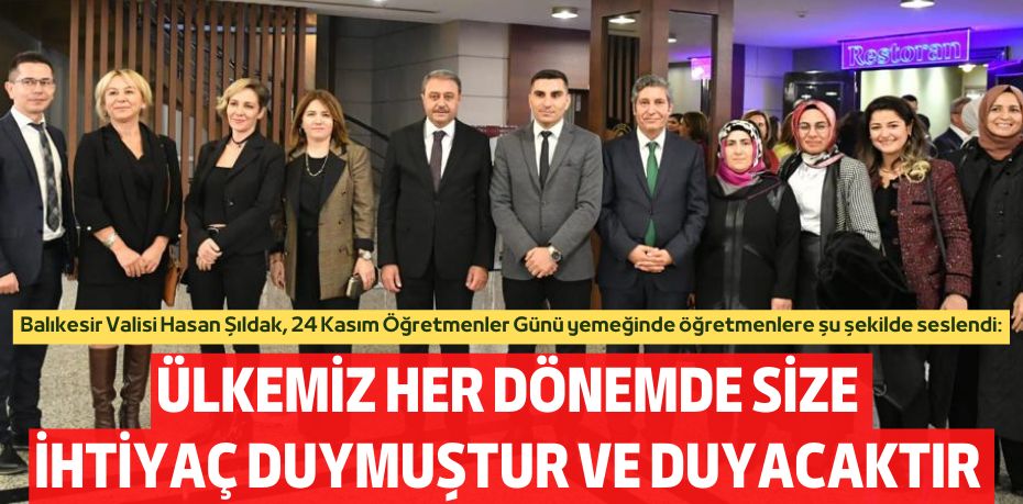 ÜLKEMİZ HER DÖNEMDE SİZE  İHTİYAÇ DUYMUŞTUR VE DUYACAKTIR