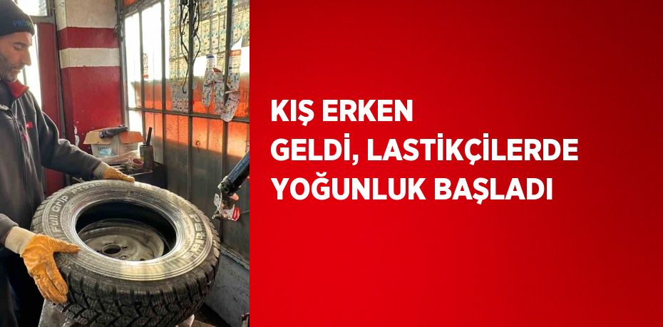 KIŞ ERKEN GELDİ, LASTİKÇİLERDE YOĞUNLUK BAŞLADI