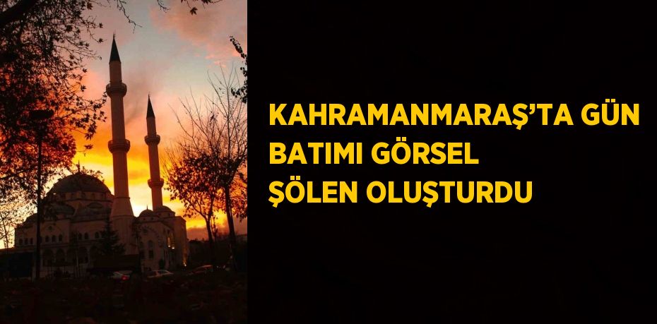 KAHRAMANMARAŞ’TA GÜN BATIMI GÖRSEL ŞÖLEN OLUŞTURDU