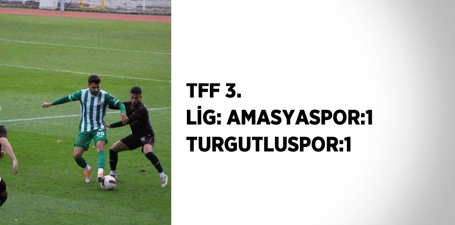 TFF 3. LİG: AMASYASPOR:1 TURGUTLUSPOR:1