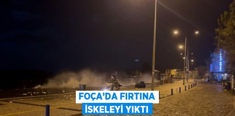 FOÇA’DA FIRTINA İSKELEYİ YIKTI