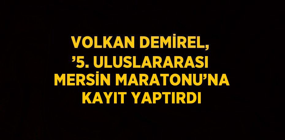 VOLKAN DEMİREL, ’5. ULUSLARARASI MERSİN MARATONU’NA KAYIT YAPTIRDI