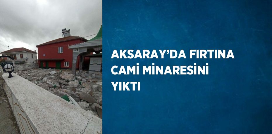 AKSARAY’DA FIRTINA CAMİ MİNARESİNİ YIKTI