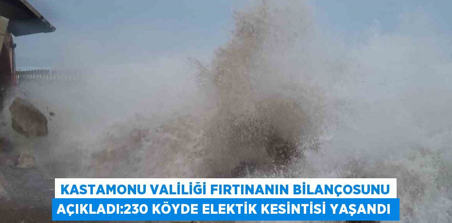 KASTAMONU VALİLİĞİ FIRTINANIN BİLANÇOSUNU AÇIKLADI:230 KÖYDE ELEKTİK KESİNTİSİ YAŞANDI