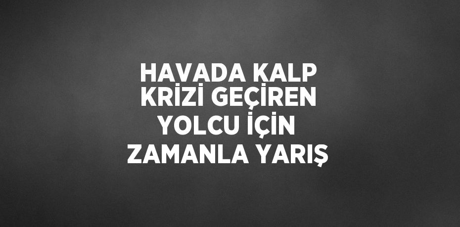 HAVADA KALP KRİZİ GEÇİREN YOLCU İÇİN ZAMANLA YARIŞ