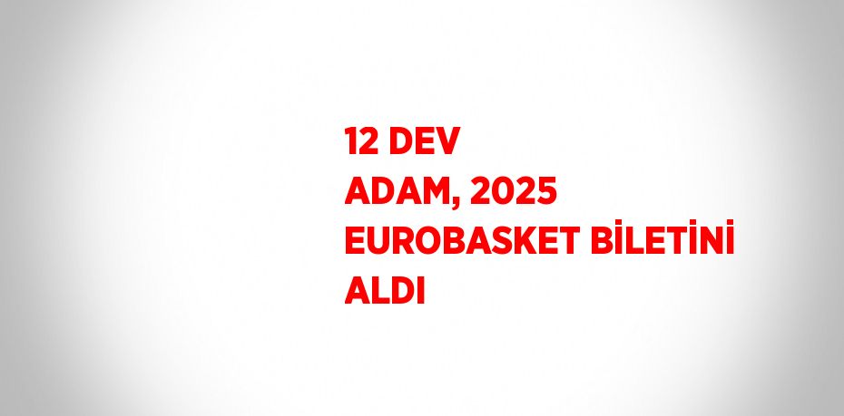 12 DEV ADAM, 2025 EUROBASKET BİLETİNİ ALDI