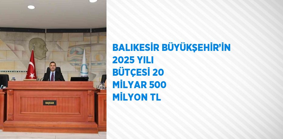 BALIKESİR BÜYÜKŞEHİR’İN 2025 YILI BÜTÇESİ 20 MİLYAR 500 MİLYON TL