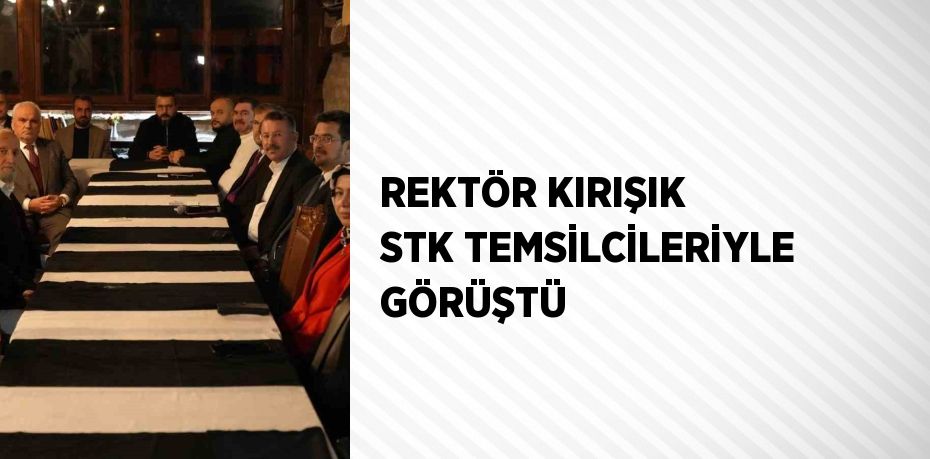 REKTÖR KIRIŞIK STK TEMSİLCİLERİYLE GÖRÜŞTÜ