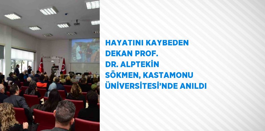 HAYATINI KAYBEDEN DEKAN PROF. DR. ALPTEKİN SÖKMEN, KASTAMONU ÜNİVERSİTESİ’NDE ANILDI