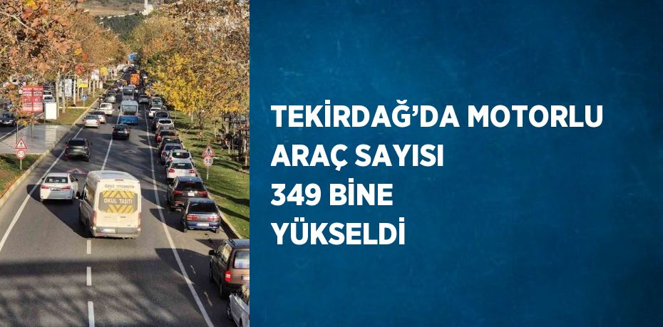 TEKİRDAĞ’DA MOTORLU ARAÇ SAYISI 349 BİNE YÜKSELDİ