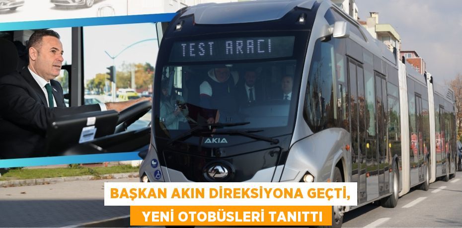 BAŞKAN AKIN DİREKSİYONA GEÇTİ,   YENİ OTOBÜSLERİ TANITTI