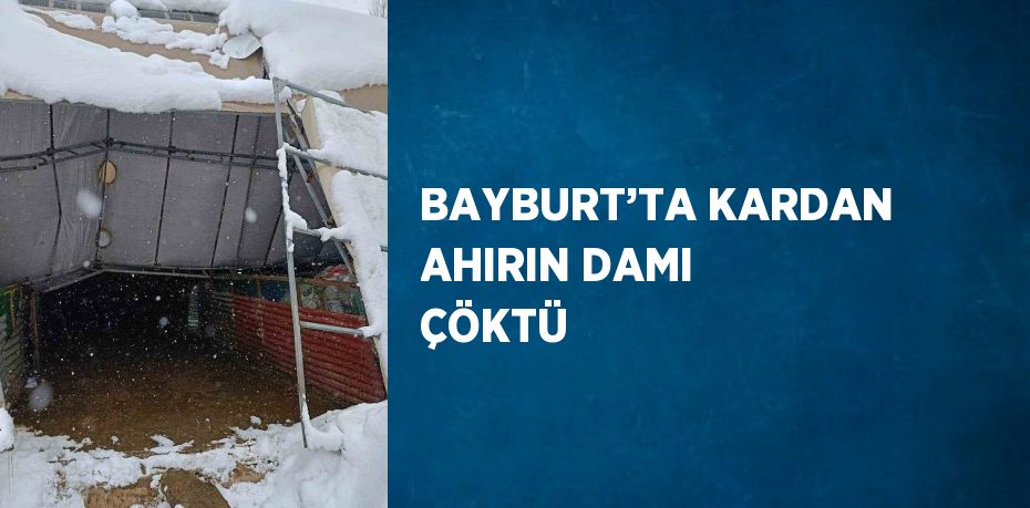 BAYBURT’TA KARDAN AHIRIN DAMI ÇÖKTÜ