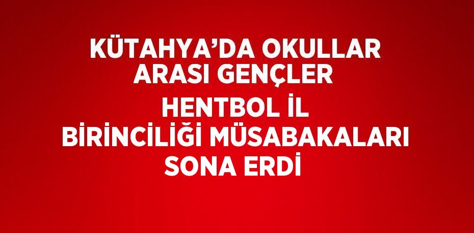 KÜTAHYA’DA OKULLAR ARASI GENÇLER HENTBOL İL BİRİNCİLİĞİ MÜSABAKALARI SONA ERDİ