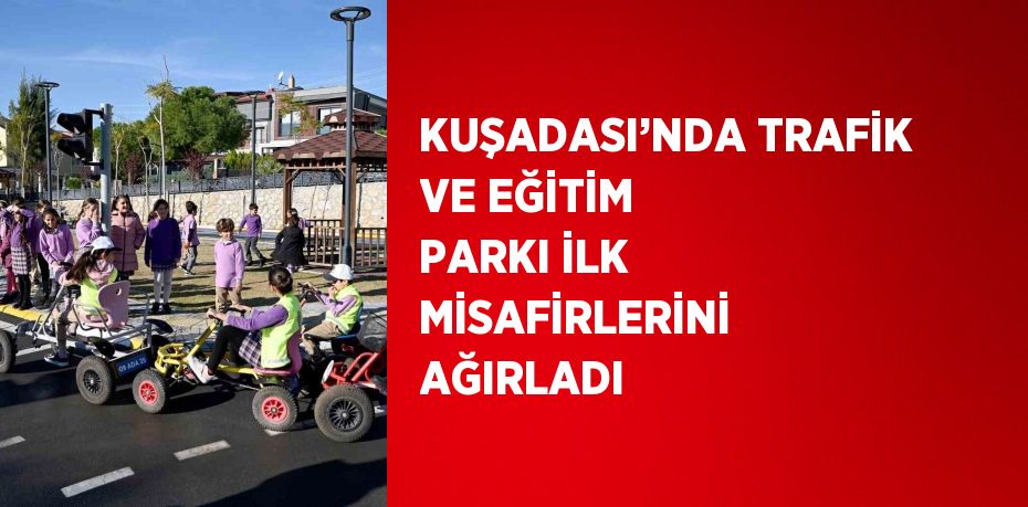 KUŞADASI’NDA TRAFİK VE EĞİTİM PARKI İLK MİSAFİRLERİNİ AĞIRLADI