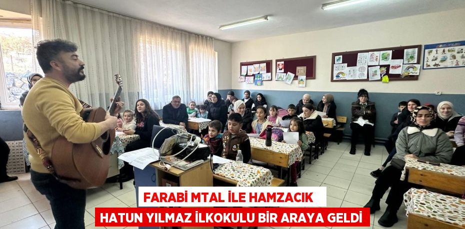 FARABİ MTAL İLE HAMZACIK   HATUN YILMAZ İLKOKULU BİR ARAYA GELDİ