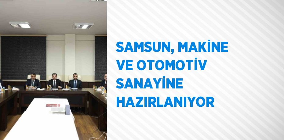 SAMSUN, MAKİNE VE OTOMOTİV SANAYİNE HAZIRLANIYOR