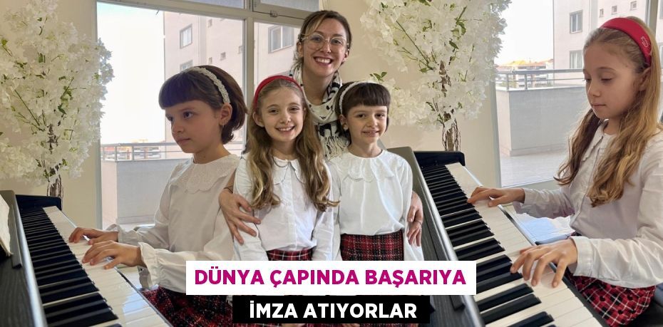 DÜNYA ÇAPINDA BAŞARIYA   İMZA ATIYORLAR