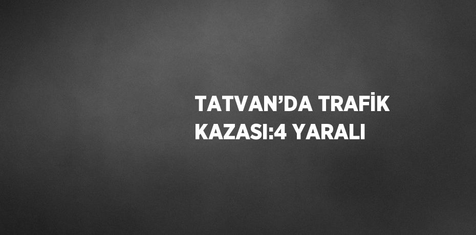 TATVAN’DA TRAFİK KAZASI:4 YARALI