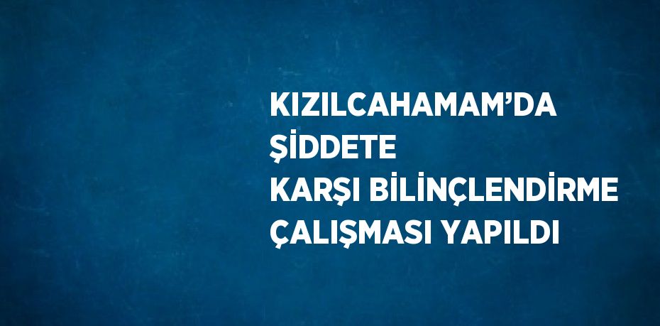 KIZILCAHAMAM’DA ŞİDDETE KARŞI BİLİNÇLENDİRME ÇALIŞMASI YAPILDI