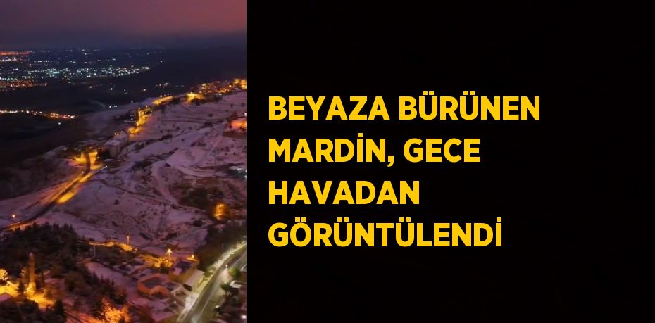 BEYAZA BÜRÜNEN MARDİN, GECE HAVADAN GÖRÜNTÜLENDİ