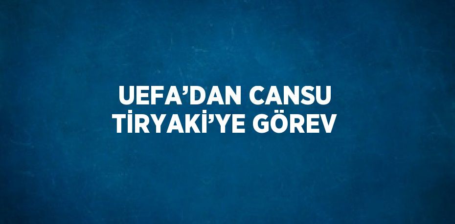 UEFA’DAN CANSU TİRYAKİ’YE GÖREV