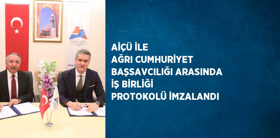 AİÇÜ İLE AĞRI CUMHURİYET BAŞSAVCILIĞI ARASINDA İŞ BİRLİĞİ PROTOKOLÜ İMZALANDI