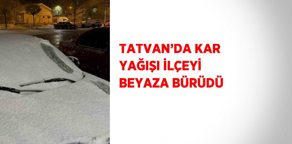 TATVAN’DA KAR YAĞIŞI İLÇEYİ BEYAZA BÜRÜDÜ