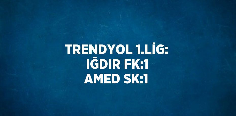 TRENDYOL 1.LİG: IĞDIR FK:1 AMED SK:1