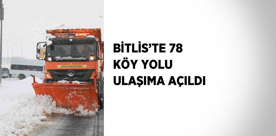 BİTLİS’TE 78 KÖY YOLU ULAŞIMA AÇILDI