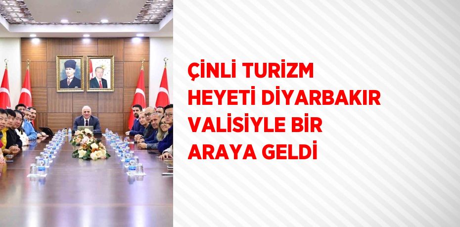 ÇİNLİ TURİZM HEYETİ DİYARBAKIR VALİSİYLE BİR ARAYA GELDİ