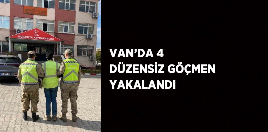 VAN’DA 4 DÜZENSİZ GÖÇMEN YAKALANDI