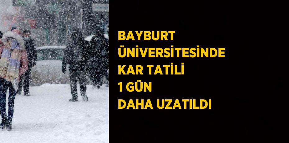 BAYBURT ÜNİVERSİTESİNDE KAR TATİLİ 1 GÜN DAHA UZATILDI