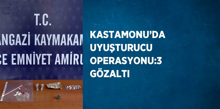 KASTAMONU’DA  UYUŞTURUCU OPERASYONU:3 GÖZALTI