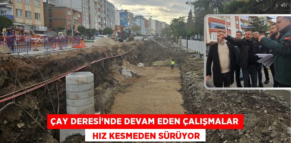 ÇAY DERESİ’NDE DEVAM EDEN ÇALIŞMALAR   HIZ KESMEDEN SÜRÜYOR