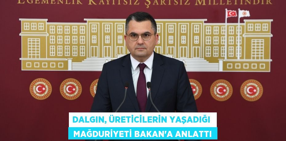 DALGIN, ÜRETİCİLERİN YAŞADIĞI   MAĞDURİYETİ BAKAN’A ANLATTI