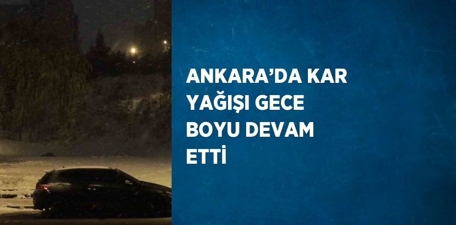 ANKARA’DA KAR YAĞIŞI GECE BOYU DEVAM ETTİ