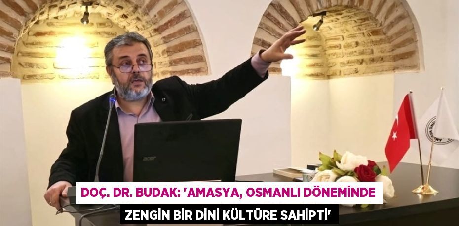 DOÇ. DR. BUDAK: 'AMASYA, OSMANLI DÖNEMİNDE ZENGİN BİR DİNİ KÜLTÜRE SAHİPTİ'