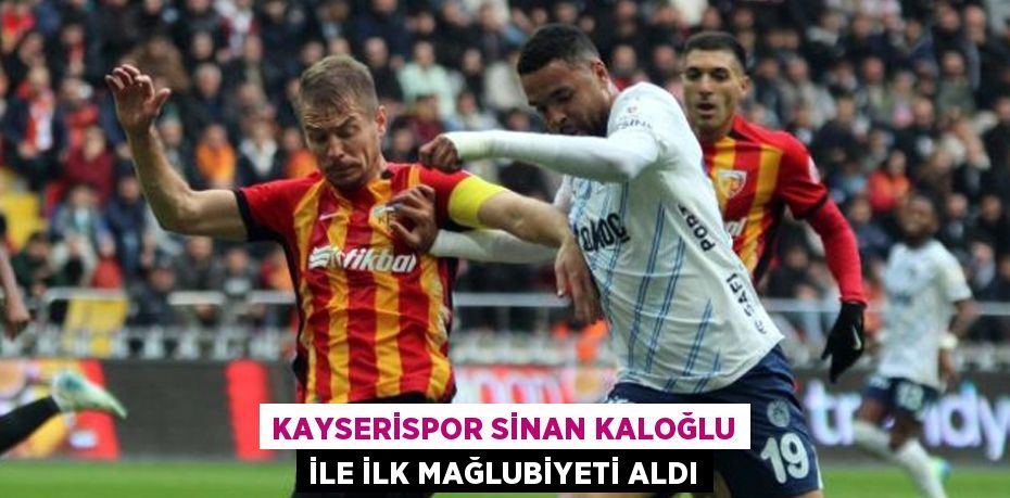 KAYSERİSPOR SİNAN KALOĞLU İLE İLK MAĞLUBİYETİ ALDI