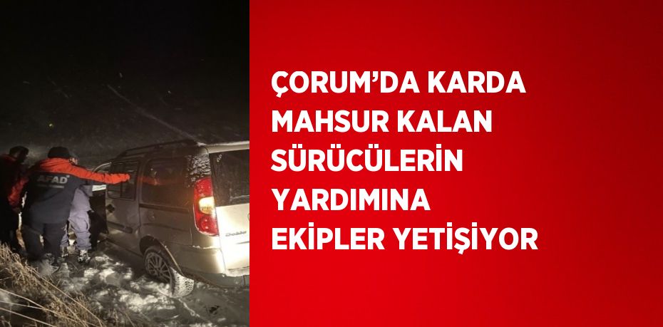 ÇORUM’DA KARDA MAHSUR KALAN SÜRÜCÜLERİN YARDIMINA EKİPLER YETİŞİYOR