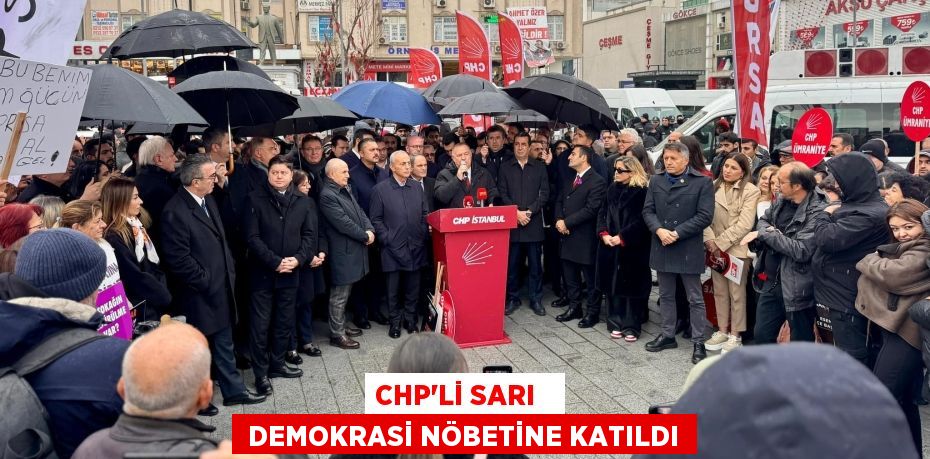 CHP’Lİ SARI    DEMOKRASİ NÖBETİNE KATILDI